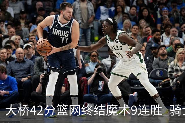 大桥42分篮网终结魔术9连胜 骑士送活塞17连败